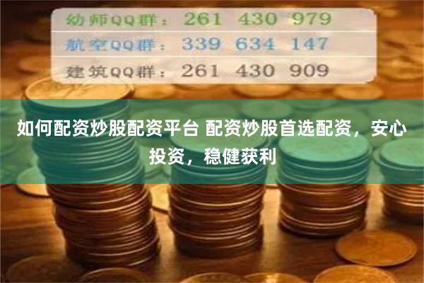 如何配资炒股配资平台 配资炒股首选配资，安心投资，稳健获利