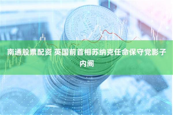 南通股票配资 英国前首相苏纳克任命保守党影子内阁