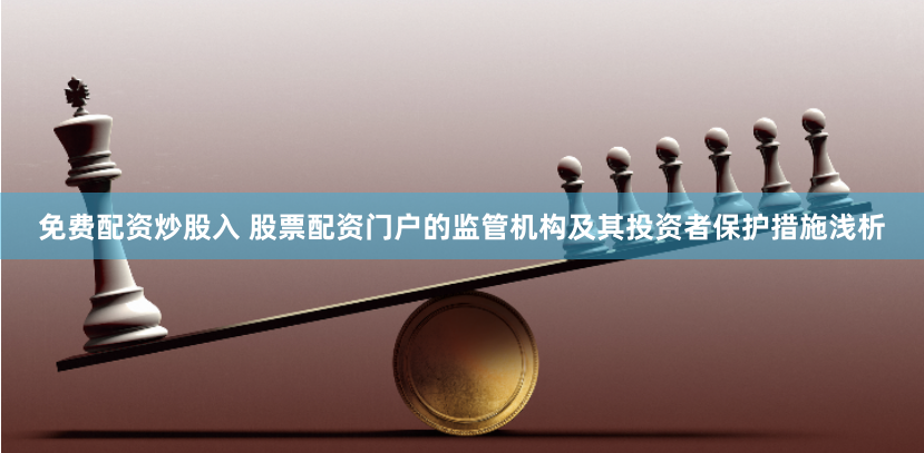 免费配资炒股入 股票配资门户的监管机构及其投资者保护措施浅析