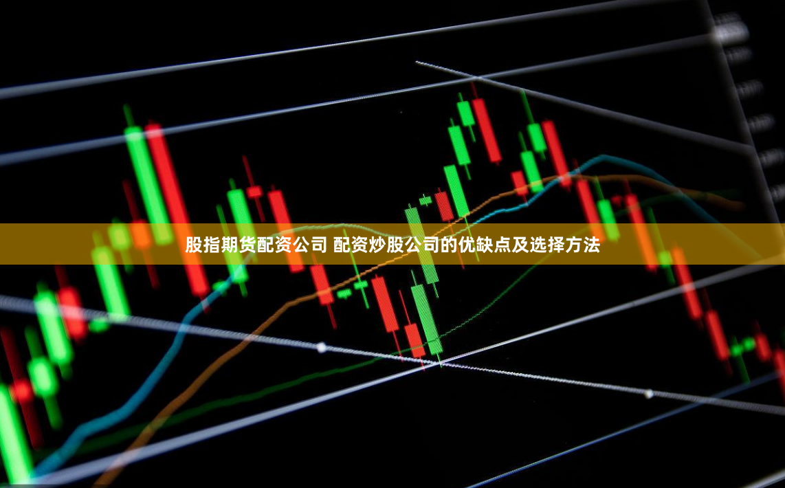 股指期货配资公司 配资炒股公司的优缺点及选择方法