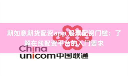 期如意期货配资app 股票配资门槛：了解在线配资平台的入门要求