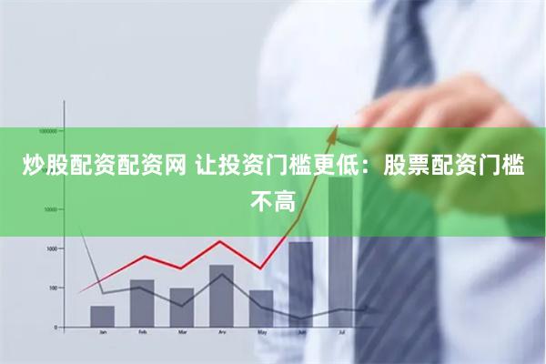 炒股配资配资网 让投资门槛更低：股票配资门槛不高