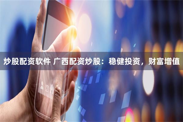 炒股配资软件 广西配资炒股：稳健投资，财富增值