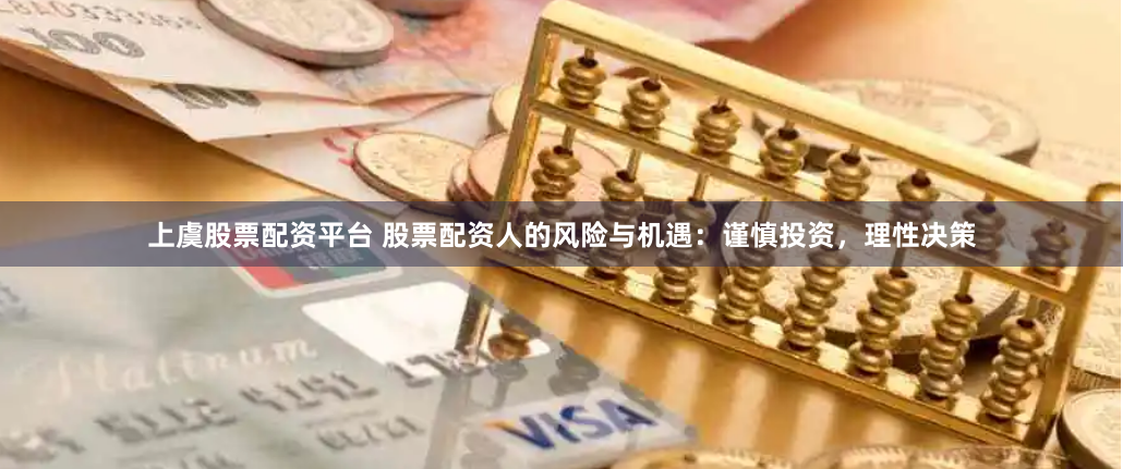 上虞股票配资平台 股票配资人的风险与机遇：谨慎投资，理性决策