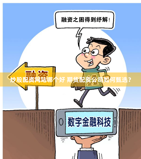 炒股配资网站哪个好 期货配资公司如何甄选？