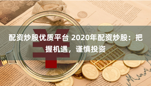 配资炒股优质平台 2020年配资炒股：把握机遇，谨慎投资