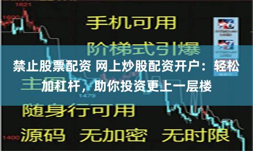 禁止股票配资 网上炒股配资开户：轻松加杠杆，助你投资更上一层楼