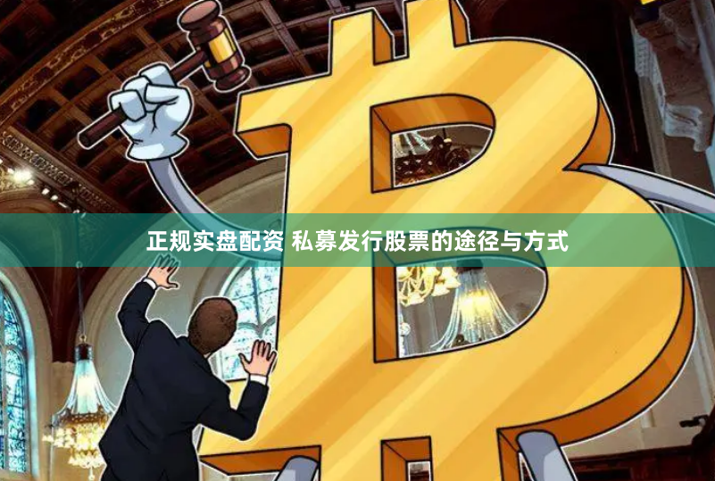 正规实盘配资 私募发行股票的途径与方式