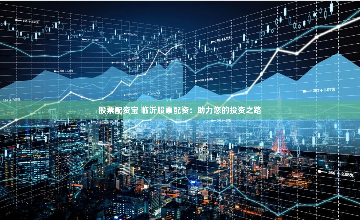 股票配资宝 临沂股票配资：助力您的投资之路