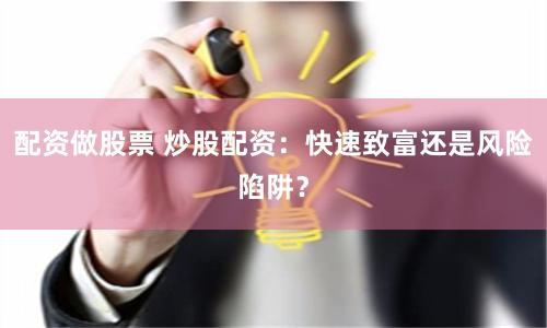 配资做股票 炒股配资：快速致富还是风险陷阱？