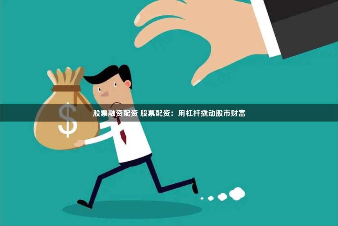 股票融资配资 股票配资：用杠杆撬动股市财富