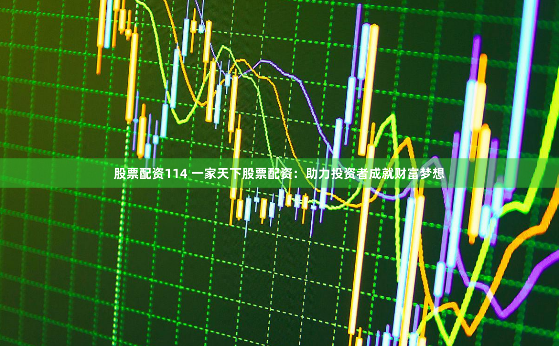 股票配资114 一家天下股票配资：助力投资者成就财富梦想