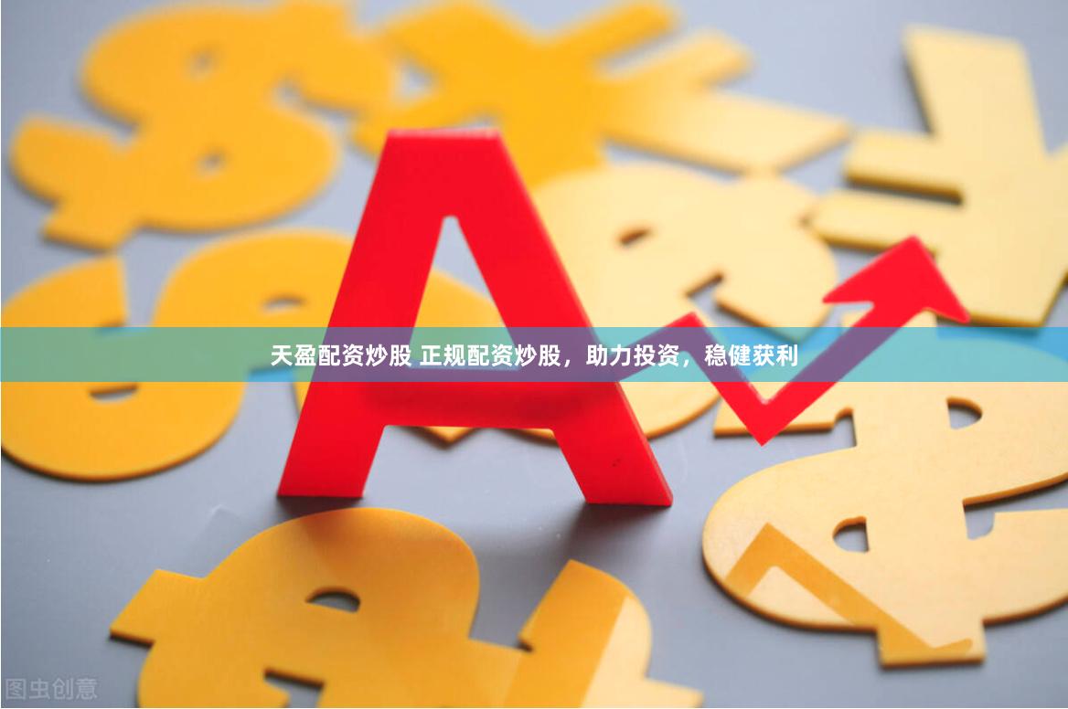 天盈配资炒股 正规配资炒股，助力投资，稳健获利