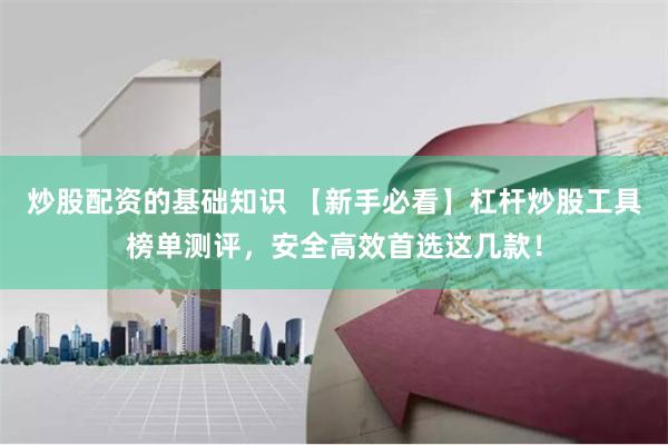 炒股配资的基础知识 【新手必看】杠杆炒股工具榜单测评，安全高效首选这几款！