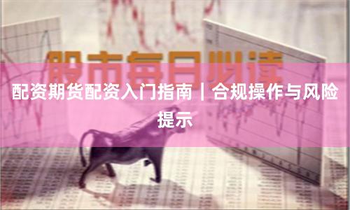 配资期货配资入门指南｜合规操作与风险提示